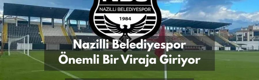 Nazilli Belediyespor Önemli Bir Viraja Giriyor - aydindaspor